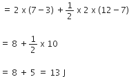 space equals space 2 space straight x space left parenthesis 7 minus 3 right parenthesis space plus 1 half space straight x space 2 space straight x space left parenthesis 12 minus 7 right parenthesis

equals space 8 space plus 1 half space straight x space 10

equals space 8 space plus space 5 space equals space 13 space straight J