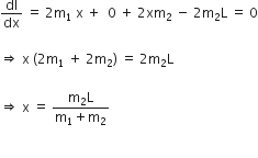 dI over dx space equals space 2 straight m subscript 1 space straight x space plus space space 0 space plus space 2 xm subscript 2 space minus space 2 straight m subscript 2 straight L space equals space 0

rightwards double arrow space straight x space left parenthesis 2 straight m subscript 1 space plus space 2 straight m subscript 2 right parenthesis space equals space 2 straight m subscript 2 straight L

rightwards double arrow space straight x space equals space fraction numerator straight m subscript 2 straight L over denominator straight m subscript 1 plus straight m subscript 2 end fraction

