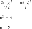 fraction numerator 2 straight m left parenthesis straight v right parenthesis squared over denominator straight r divided by 2 end fraction space equals space fraction numerator straight m left parenthesis nv right parenthesis squared over denominator 2 end fraction

straight n squared space equals space 4

straight n space equals space 2