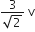 fraction numerator 3 over denominator square root of 2 end fraction space straight v
