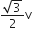 fraction numerator square root of 3 over denominator 2 end fraction straight v