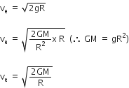 straight v subscript straight e space equals space square root of 2 gR end root

straight v subscript straight e space equals space square root of fraction numerator 2 GM over denominator straight R squared end fraction straight x space straight R end root space space left parenthesis therefore space GM space equals space gR squared right parenthesis

straight v subscript straight e space equals space square root of fraction numerator 2 GM over denominator straight R end fraction end root