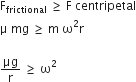 straight F subscript frictional space greater or equal than space straight F space centripetal
straight mu space mg space greater or equal than space straight m space straight omega squared straight r

μg over straight r space greater or equal than space straight omega squared space
