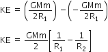 KE space equals space open parentheses fraction numerator GMm over denominator 2 straight R subscript 1 end fraction close parentheses space minus open parentheses negative fraction numerator GMm over denominator 2 straight R subscript 1 end fraction close parentheses

KE space equals space GMm over 2 open square brackets 1 over straight R subscript 1 minus 1 over straight R subscript 2 close square brackets