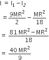 straight I space equals space straight I subscript 1 minus straight I subscript italic 2
space equals fraction numerator 9 MR squared over denominator 2 end fraction minus MR squared over 18
equals space fraction numerator 81 space MR squared minus MR squared over denominator 18 end fraction
equals space fraction numerator 40 space MR squared over denominator 9 end fraction