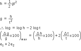 straight h space equals 1 half gt squared

straight g space equals space straight h over straight t squared
therefore space log space equals space log space straight h space minus 2 space log space straight t
open parentheses fraction numerator increment straight g over denominator straight g end fraction straight x 100 close parentheses subscript max space equals space open parentheses fraction numerator increment straight h over denominator straight h end fraction straight x 100 close parentheses plus 2 open parentheses fraction numerator increment straight t over denominator straight t end fraction straight x 100 close parentheses
straight e subscript 1 plus 2 straight e subscript 2
