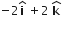 negative 2 bold i with hat on top space plus 2 space bold k with hat on top