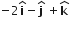 negative 2 bold i with bold hat on top minus bold j with bold hat on top space plus bold k with hat on top