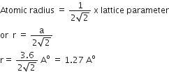 Atomic space radius space equals space fraction numerator 1 over denominator 2 square root of 2 end fraction space straight x space lattice space parameter
or space space straight r space equals space fraction numerator straight a over denominator 2 square root of 2 end fraction
straight r equals space fraction numerator 3.6 over denominator 2 square root of 2 end fraction space straight A to the power of straight o space equals space 1.27 space straight A to the power of straight o