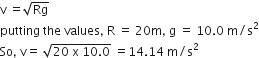 straight v space equals square root of Rg
putting space the space values comma space straight R space equals space 20 straight m comma space straight g space equals space 10.0 space straight m divided by straight s squared
So comma space straight v equals space square root of 20 space straight x space 10.0 end root space equals 14.14 space straight m divided by straight s squared