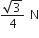 fraction numerator square root of 3 over denominator 4 end fraction space straight N