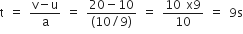 straight t space equals space fraction numerator straight v minus straight u over denominator straight a end fraction space equals space fraction numerator 20 minus 10 over denominator left parenthesis 10 divided by 9 right parenthesis end fraction space equals space fraction numerator 10 space straight x 9 over denominator 10 end fraction space equals space 9 straight s