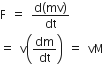 straight F space equals space fraction numerator straight d left parenthesis mv right parenthesis over denominator dt end fraction
equals space straight v open parentheses dm over dt close parentheses space equals space vM