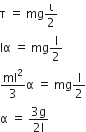 straight tau space equals space mg straight iota over 2
Iα space equals space mg straight l over 2
ml squared over 3 straight alpha space equals space mg straight l over 2
straight alpha space equals space fraction numerator 3 straight g over denominator 2 straight l end fraction