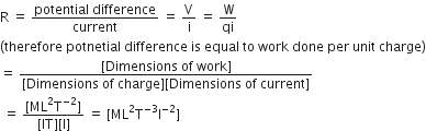 straight R space equals space fraction numerator potential space difference over denominator current end fraction space equals space straight V over straight i space equals space straight W over qi
left parenthesis therefore space potnetial space difference space is space equal space to space work space done space per space unit space charge right parenthesis
equals space fraction numerator left square bracket Dimensions space of space work right square bracket over denominator left square bracket Dimensions space of space charge right square bracket left square bracket Dimensions space of space current right square bracket end fraction
space equals space fraction numerator left square bracket ML squared straight T to the power of negative 2 end exponent right square bracket over denominator left square bracket IT right square bracket left square bracket straight I right square bracket end fraction space equals space left square bracket ML squared straight T to the power of negative 3 end exponent straight I to the power of negative 2 end exponent right square bracket