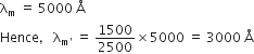 straight lambda subscript straight m space equals space 5000 space straight Å
Hence comma space space space straight lambda subscript straight m apostrophe end subscript space equals space 1500 over 2500 cross times 5000 space equals space 3000 space straight Å