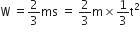 straight W space equals 2 over 3 ms space equals space 2 over 3 straight m cross times 1 third straight t squared