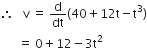 therefore space space space straight v space equals space straight d over dt left parenthesis 40 plus 12 straight t minus straight t cubed right parenthesis
space space space space space space equals space 0 plus 12 minus 3 straight t squared