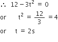 therefore space space 12 minus 3 straight t squared space equals space 0
or space space space space space space space space straight t squared space equals space 12 over 3 space equals 4
or space space space space space space straight t space equals space 2 straight s
