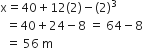 straight x equals 40 plus 12 left parenthesis 2 right parenthesis minus left parenthesis 2 right parenthesis cubed
space space equals 40 plus 24 minus 8 space equals space 64 minus 8
space space equals space 56 space straight m