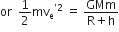 or space space 1 half mv subscript straight e to the power of apostrophe 2 end exponent space equals space fraction numerator GMm over denominator straight R plus straight h end fraction