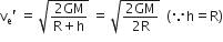 straight v subscript straight e apostrophe space equals space square root of fraction numerator 2 GM over denominator straight R plus straight h end fraction end root space equals space square root of fraction numerator 2 GM over denominator 2 straight R end fraction end root space space left parenthesis because straight h equals straight R right parenthesis