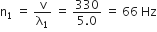 straight n subscript 1 space equals space straight v over straight lambda subscript 1 space equals space fraction numerator 330 over denominator 5.0 end fraction space equals space 66 space Hz