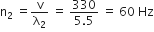 straight n subscript 2 space equals straight v over straight lambda subscript 2 space equals space fraction numerator 330 over denominator 5.5 end fraction space equals space 60 space Hz