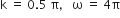straight k space equals space 0.5 space straight pi comma space space space straight omega space equals space 4 straight pi