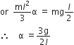 or space space fraction numerator straight m l squared over denominator 3 end fraction straight alpha space equals space mg l over 2
therefore space space space space straight alpha space equals fraction numerator 3 straight g over denominator 2 l end fraction