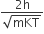 fraction numerator 2 straight h over denominator square root of mKT end fraction