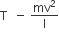 straight T space space minus space mv squared over straight I