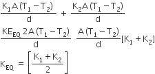 fraction numerator straight K subscript 1 straight A space left parenthesis straight T subscript 1 minus straight T subscript 2 right parenthesis space over denominator straight d end fraction space plus space fraction numerator straight K subscript 2 straight A space left parenthesis straight T subscript 1 minus straight T subscript 2 right parenthesis over denominator straight d end fraction
fraction numerator KE subscript EQ space 2 straight A space left parenthesis straight T subscript 1 minus straight T subscript 2 right parenthesis over denominator straight d end fraction space space fraction numerator straight A space left parenthesis straight T subscript 1 minus straight T subscript 2 right parenthesis over denominator straight d end fraction left square bracket straight K subscript 1 plus straight K subscript 2 right square bracket
straight K subscript EQ space equals space open square brackets fraction numerator straight K subscript 1 plus straight K subscript 2 over denominator 2 end fraction close square brackets