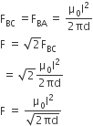 straight F subscript BC space equals straight F subscript BA space equals space fraction numerator straight mu subscript 0 straight I squared over denominator 2 πd end fraction
straight F space equals space square root of 2 straight F subscript BC
space equals space square root of 2 fraction numerator straight mu subscript 0 straight I squared over denominator 2 πd end fraction
straight F space equals space fraction numerator straight mu subscript 0 straight I squared over denominator square root of 2 πd end root end fraction