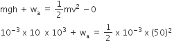 mgh space plus space straight w subscript straight a space equals space 1 half mv squared space minus 0
10 to the power of negative 3 end exponent space straight x space 10 space space straight x space 10 cubed space plus space straight w subscript straight a space equals space 1 half space straight x space 10 to the power of negative 3 end exponent space straight x space left parenthesis 50 right parenthesis squared