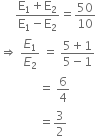 space space space space space fraction numerator straight E subscript 1 plus straight E subscript 2 over denominator straight E subscript 1 minus straight E subscript 2 end fraction equals 50 over 10
rightwards double arrow space E subscript 1 over E subscript 2 space equals space fraction numerator 5 plus 1 over denominator 5 minus 1 end fraction
space space space space space space space space space space space space space equals space 6 over 4
space space space space space space space space space space space space space equals 3 over 2
