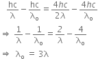 space space space hc over straight lambda minus hc over straight lambda subscript straight o equals fraction numerator 4 h c over denominator 2 lambda end fraction minus fraction numerator 4 h c over denominator straight lambda subscript straight o end fraction
rightwards double arrow space 1 over straight lambda minus 1 over straight lambda subscript straight o equals italic 2 over lambda minus 4 over straight lambda subscript straight o
rightwards double arrow space space straight lambda subscript straight o space equals space 3 straight lambda