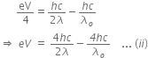 space space space space space space eV over 4 equals fraction numerator h c over denominator 2 lambda end fraction minus fraction numerator h c over denominator lambda subscript o end fraction
rightwards double arrow space e V space equals space fraction numerator 4 h c over denominator 2 lambda end fraction minus fraction numerator italic 4 h c over denominator lambda subscript o end fraction space space space space... space left parenthesis i i right parenthesis