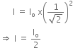 space space space space space space straight I space equals space straight I subscript straight o space straight x open parentheses fraction numerator 1 over denominator square root of 2 end fraction close parentheses squared
rightwards double arrow space straight I space equals space straight I subscript straight o over 2