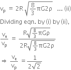 straight v subscript straight p space equals space 2 straight R space square root of 8 over 3 πG 2 straight rho end root space space space... space left parenthesis ii right parenthesis
Dividing space eqn. space by space left parenthesis straight i right parenthesis space by space left parenthesis ii right parenthesis comma
straight v subscript straight e over straight v subscript straight p space equals space fraction numerator straight R square root of 8 over 3 πGρ end root space over denominator 2 straight R square root of 8 over 3 πG 2 straight rho end root end fraction
rightwards double arrow space straight v subscript straight e over straight v subscript straight p space equals fraction numerator 1 over denominator 2 square root of 2 end fraction