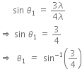 space space space space space space sin space theta subscript 1 space equals space fraction numerator 3 lambda over denominator 4 lambda end fraction
rightwards double arrow space sin space theta subscript 1 space equals space 3 over 4
rightwards double arrow space space theta subscript 1 italic space italic equals italic space space sin to the power of negative 1 end exponent open parentheses 3 over 4 close parentheses