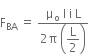 straight F subscript BA space equals space fraction numerator straight mu subscript straight o space straight I space straight i space straight L over denominator 2 straight pi space open parentheses begin display style straight L over 2 end style close parentheses end fraction