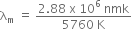 straight lambda subscript straight m space equals space fraction numerator 2.88 space straight x space 10 to the power of 6 space nmk over denominator 5760 space straight K end fraction
