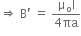 rightwards double arrow space straight B apostrophe space equals space fraction numerator straight mu subscript straight o straight I over denominator 4 πa end fraction