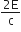 fraction numerator 2 straight E over denominator straight c end fraction