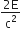 fraction numerator 2 straight E over denominator straight c squared end fraction