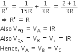 fraction numerator 1 over denominator straight R apostrophe end fraction space equals space fraction numerator 1 over denominator 15 straight R end fraction plus fraction numerator 1 over denominator 3 straight R end fraction space equals space fraction numerator 2 plus 1 over denominator 3 straight R end fraction
rightwards double arrow space straight R apostrophe space equals space straight R
Also space straight V subscript PQ space equals space straight V subscript straight A space equals space IR
Also space straight V subscript Qs space equals space straight V subscript straight B space equals space straight V subscript straight c space equals space IR
Hence comma space straight V subscript straight A space equals space straight V subscript straight B space equals space straight V subscript straight C