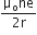 fraction numerator straight mu subscript straight o ne over denominator 2 straight r end fraction