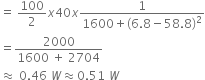 equals space 100 over 2 x 40 x fraction numerator 1 over denominator 1600 plus left parenthesis 6.8 minus 58.8 right parenthesis squared end fraction
equals fraction numerator 2000 over denominator 1600 space plus space 2704 end fraction
almost equal to space 0.46 space W almost equal to 0.51 space W