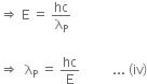 rightwards double arrow space straight E space equals space hc over straight lambda subscript straight P

rightwards double arrow space space straight lambda subscript straight P space equals space hc over straight E space space space space space space space space space space... space left parenthesis iv right parenthesis